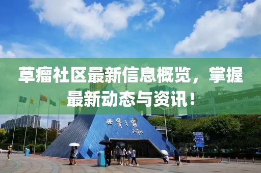 草瘤社區(qū)最新信息概覽，掌握最新動態(tài)與資訊！