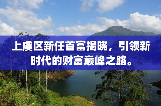 上虞區(qū)新任首富揭曉，引領(lǐng)新時(shí)代的財(cái)富巔峰之路。