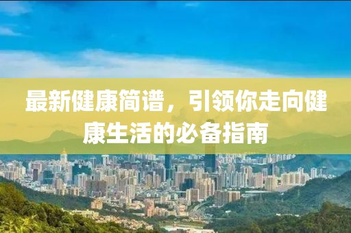 最新健康簡譜，引領(lǐng)你走向健康生活的必備指南