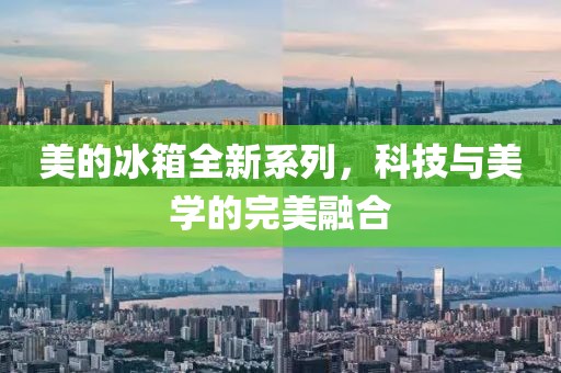 美的冰箱全新系列，科技與美學(xué)的完美融合