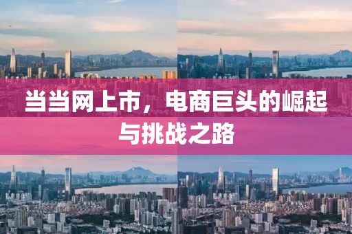 當(dāng)當(dāng)網(wǎng)上市，電商巨頭的崛起與挑戰(zhàn)之路