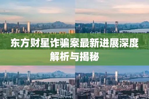 東方財(cái)星詐騙案最新進(jìn)展深度解析與揭秘