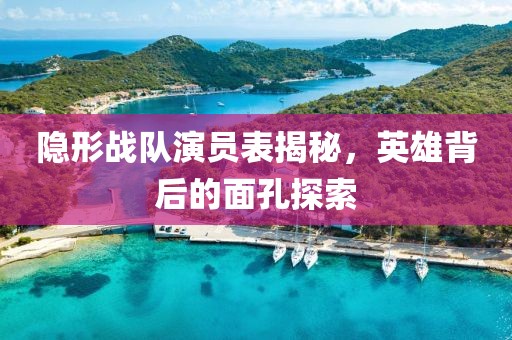 隱形戰(zhàn)隊演員表揭秘，英雄背后的面孔探索