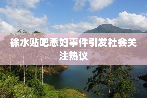 徐水貼吧惡婦事件引發(fā)社會(huì)關(guān)注熱議