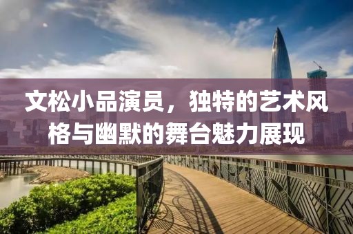 文松小品演員，獨特的藝術風格與幽默的舞臺魅力展現(xiàn)