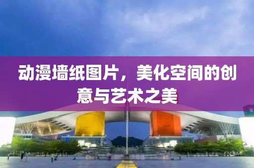 動(dòng)漫墻紙圖片，美化空間的創(chuàng)意與藝術(shù)之美