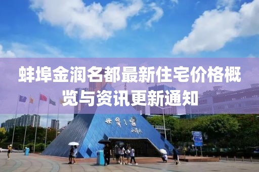 蚌埠金潤(rùn)名都最新住宅價(jià)格概覽與資訊更新通知