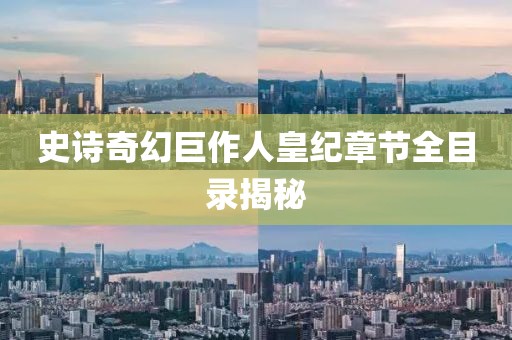 史詩奇幻巨作人皇紀(jì)章節(jié)全目錄揭秘