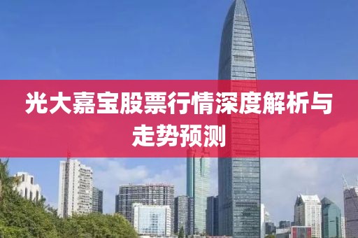 光大嘉寶股票行情深度解析與走勢預(yù)測