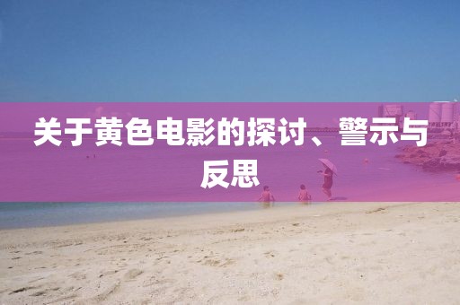關于黃色電影的探討、警示與反思