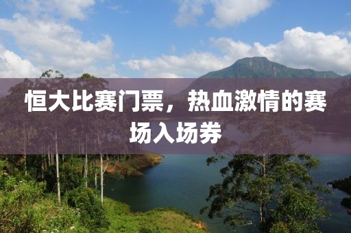 恒大比賽門票，熱血激情的賽場入場券