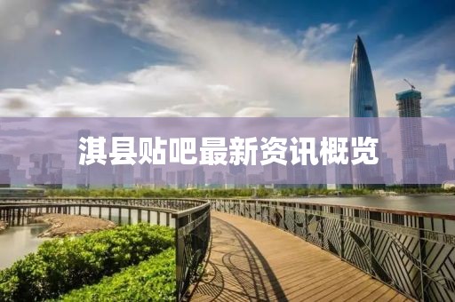 淇縣貼吧最新資訊概覽
