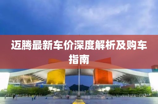 邁騰最新車價(jià)深度解析及購車指南