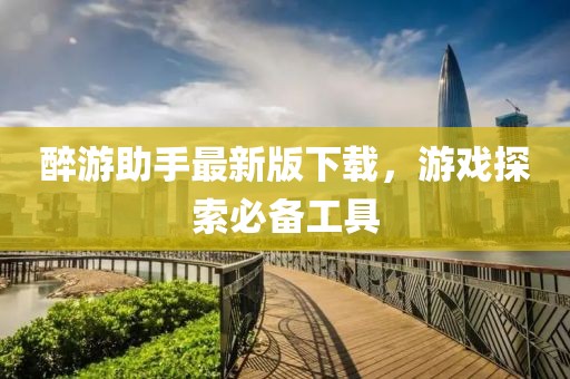 醉游助手最新版下載，游戲探索必備工具