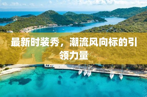最新時(shí)裝秀，潮流風(fēng)向標(biāo)的引領(lǐng)力量