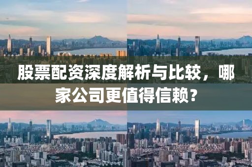 股票配資深度解析與比較，哪家公司更值得信賴？
