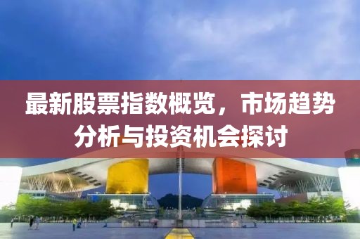 最新股票指數(shù)概覽，市場趨勢分析與投資機(jī)會探討