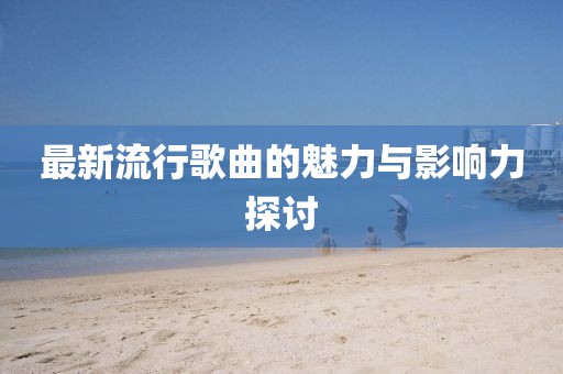 最新流行歌曲的魅力與影響力探討