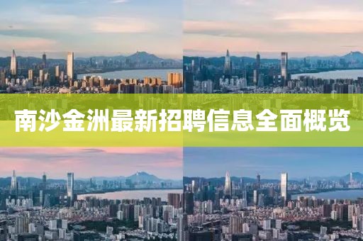 南沙金洲最新招聘信息全面概覽