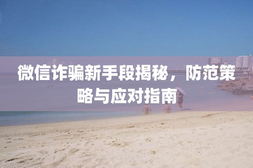 微信詐騙新手段揭秘，防范策略與應(yīng)對指南