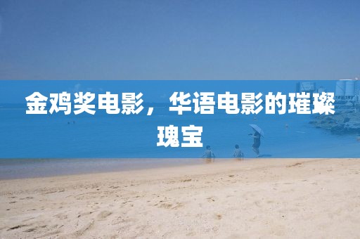 金雞獎電影，華語電影的璀璨瑰寶