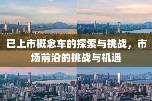 已上市概念車的探索與挑戰(zhàn)，市場前沿的挑戰(zhàn)與機遇