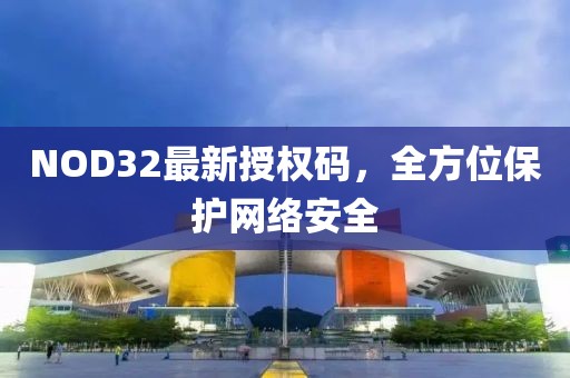 NOD32最新授權碼，全方位保護網絡安全