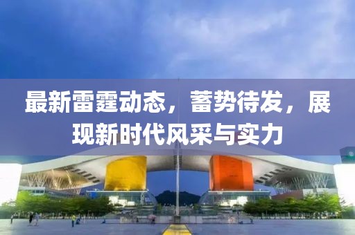 最新雷霆?jiǎng)討B(tài)，蓄勢待發(fā)，展現(xiàn)新時(shí)代風(fēng)采與實(shí)力