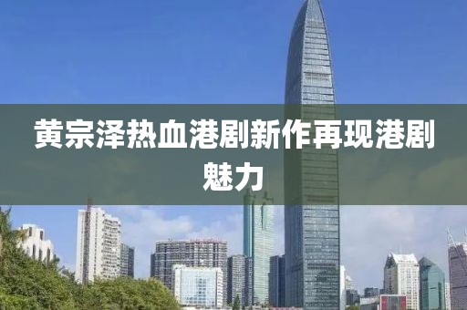 黃宗澤熱血港劇新作再現(xiàn)港劇魅力
