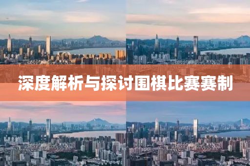 深度解析與探討圍棋比賽賽制