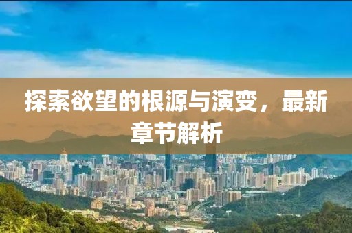 探索欲望的根源與演變，最新章節(jié)解析
