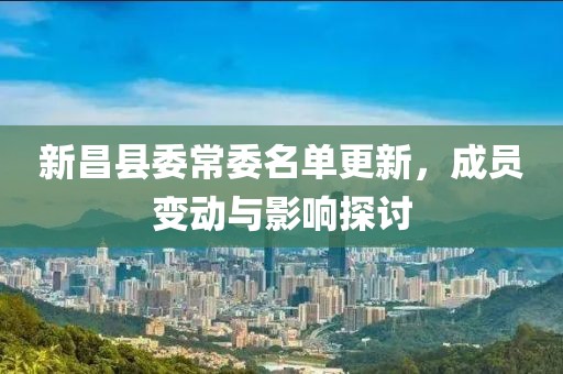 新昌縣委常委名單更新，成員變動與影響探討