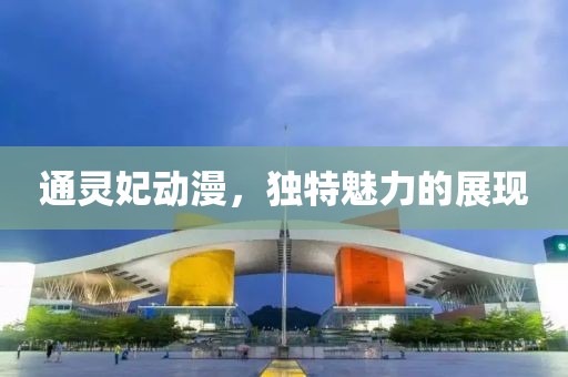 通靈妃動漫，獨特魅力的展現(xiàn)