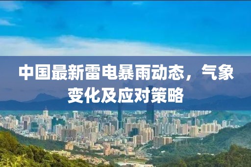 中國(guó)最新雷電暴雨動(dòng)態(tài)，氣象變化及應(yīng)對(duì)策略