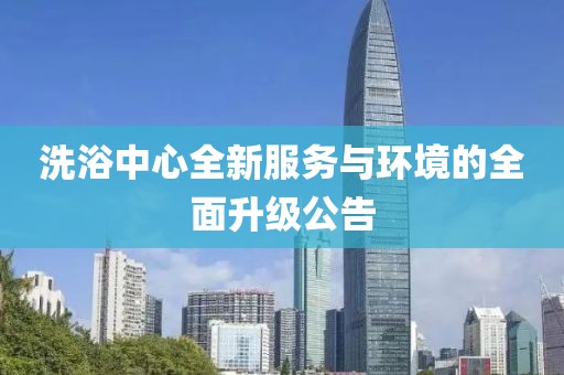 洗浴中心全新服務(wù)與環(huán)境的全面升級公告