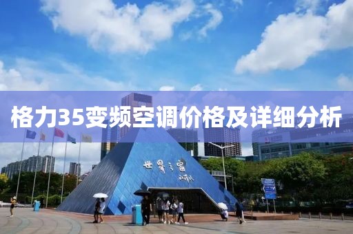 格力35變頻空調(diào)價(jià)格及詳細(xì)分析
