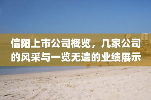 信陽上市公司概覽，幾家公司的風(fēng)采與一覽無遺的業(yè)績展示