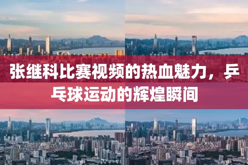 張繼科比賽視頻的熱血魅力，乒乓球運(yùn)動(dòng)的輝煌瞬間