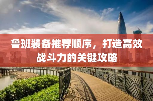 魯班裝備推薦順序，打造高效戰(zhàn)斗力的關(guān)鍵攻略