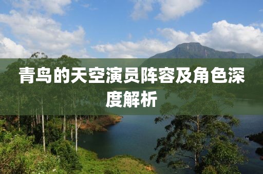 青鳥(niǎo)的天空演員陣容及角色深度解析