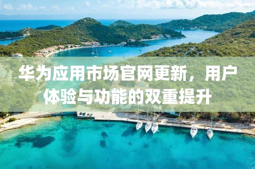 華為應(yīng)用市場官網(wǎng)更新，用戶體驗與功能的雙重提升