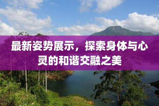 最新姿勢展示，探索身體與心靈的和諧交融之美