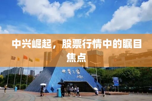 中興崛起，股票行情中的矚目焦點