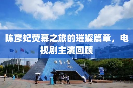 陳彥妃熒幕之旅的璀璨篇章，電視劇主演回顧