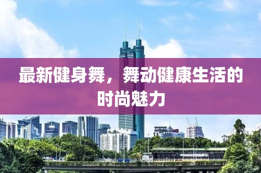 最新健身舞，舞動健康生活的時尚魅力