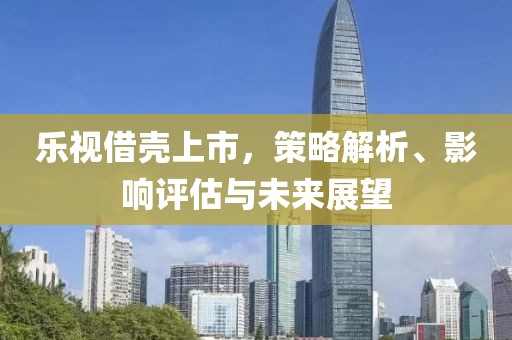 樂(lè)視借殼上市，策略解析、影響評(píng)估與未來(lái)展望