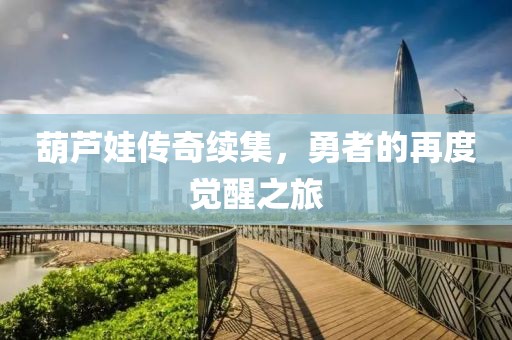 葫蘆娃傳奇續(xù)集，勇者的再度覺(jué)醒之旅