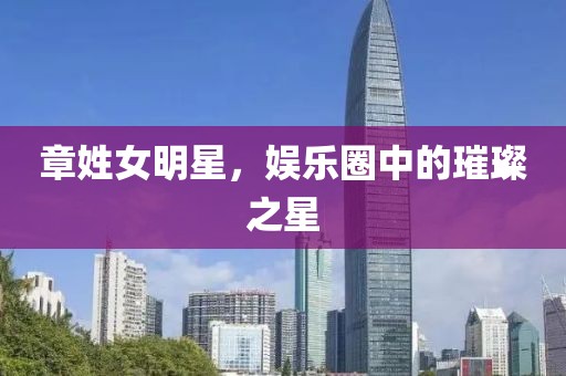 章姓女明星，娛樂圈中的璀璨之星