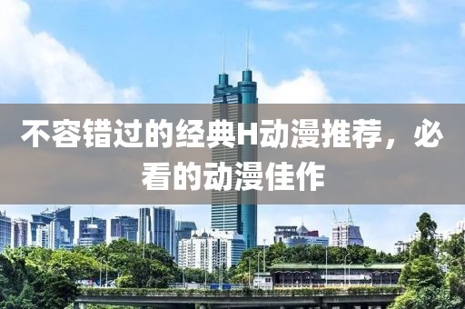 不容錯過的經(jīng)典H動漫推薦，必看的動漫佳作