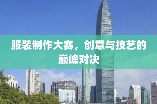 服裝制作大賽，創(chuàng)意與技藝的巔峰對決
